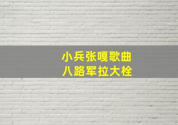 小兵张嘎歌曲 八路军拉大栓